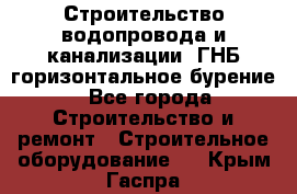 Строительство водопровода и канализации, ГНБ горизонтальное бурение - Все города Строительство и ремонт » Строительное оборудование   . Крым,Гаспра